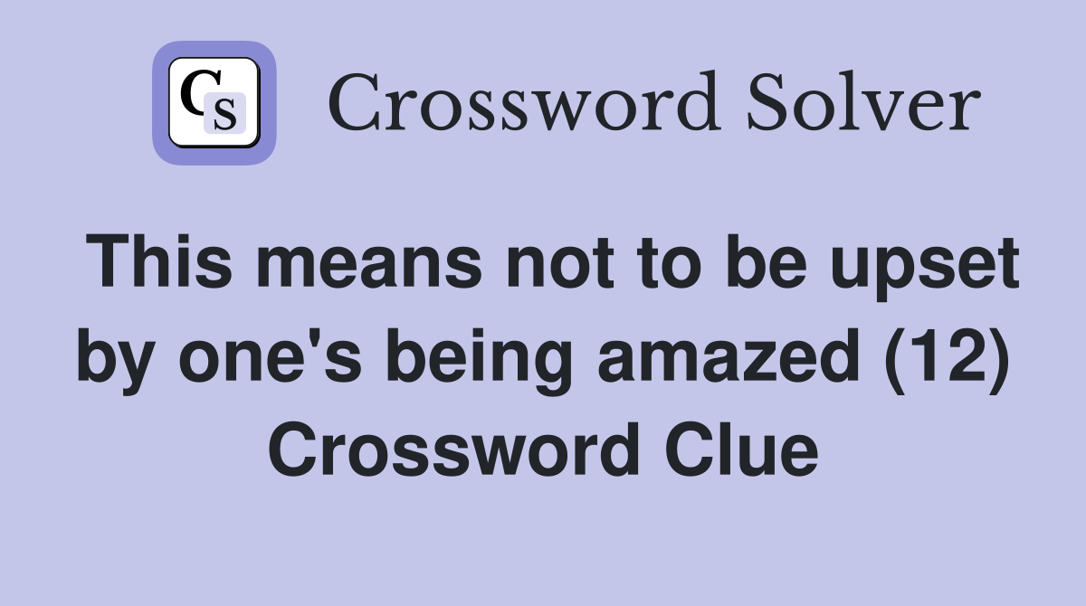This means not to be upset by one's being amazed (12) Crossword Clue